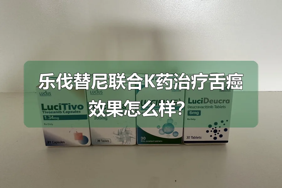 乐伐替尼联合K药治疗舌癌效果怎么样?